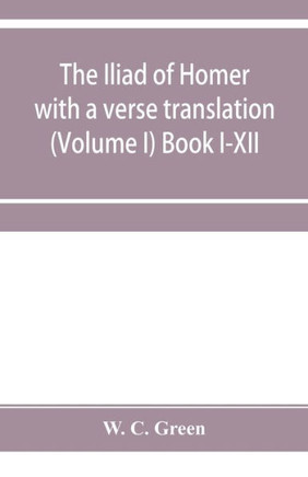 The Iliad of Homer with a Verse Translation (Volume I)