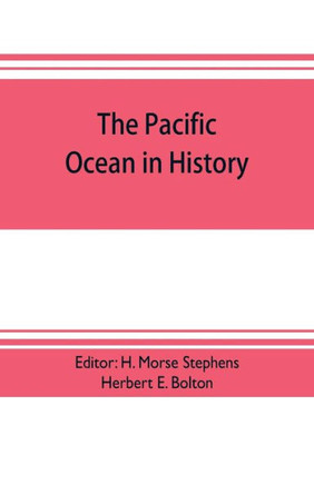 The Pacific Ocean in History; Papers and Addresses Presented at the Panama-Pacific Historical Congress, Held at San Francisco, Berkeley and Palo Alto, California, July 19-23, 1915