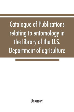 Catalogue of Publications Relating to Entomology in the Library of the U.S. Department of Agriculture