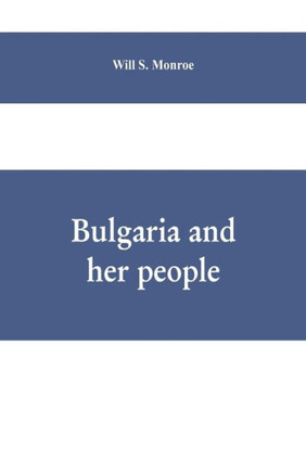 Bulgaria and Her People : With an Account of the Balkan Wars, Macedonia, and the Macedonia Bulgars