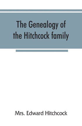The Genealogy of the Hitchcock Family, who are Descended from Matthias Hitchcock of East Haven, Conn., and Luke Hitchcock of Wethersfield, Conn