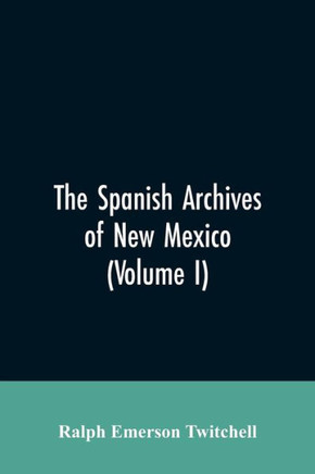 The Spanish Archives of New Mexico : Compiled and Chronologically Arranged with Historical, Genealogical, Geographical, and Other Annotations, by Authority of the State of New Mexico