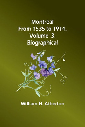 Montreal from 1535 to 1914. Vol. 3. Biographical Montreal from 1535 to 1914. Vol. 3. Biographical