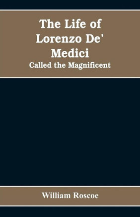 The Life of Lorenzo De' Medici : Called the Magnificent