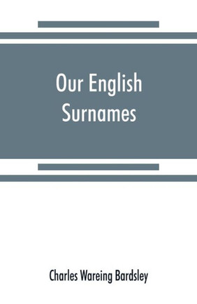 Our English Surnames : Their Sources and Significations Our English Surnames : Their Sources and Significations