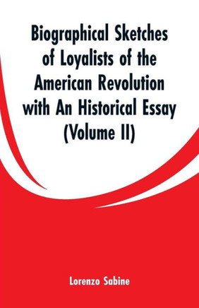 Biographical Sketches of Loyalists of the American Revolution with an Historical Essay: