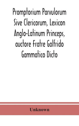 Promptorium Parvulorum Sive Clericorum, Lexicon Anglo-Latinum Princeps, Auctore Fratre Galfrido Gammatico Dicto