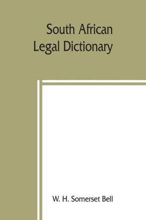 South African Legal Dictionary : Containing Most of the English, Latin and Dutch Terms, Phrases and Maxims Used in Roman-Dutch and South African Legal Practice ; Together with Definitions Occurring in the Statutes of the South African Colonies