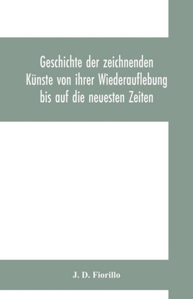 Geschichte Der Zeichnenden Künste Von Ihrer Wiederauflebung Bis Auf Die Neuesten Zeiten