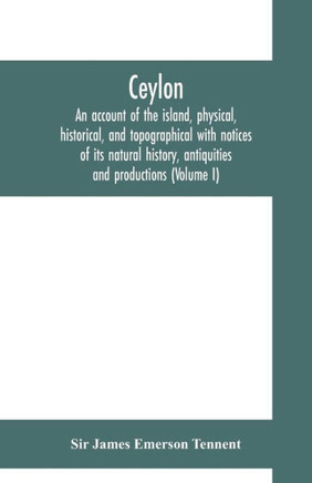 Ceylon : An Account of the Island, Physical, Historical, and Topographical with Notices of Its Natural History, Antiquities and Productions