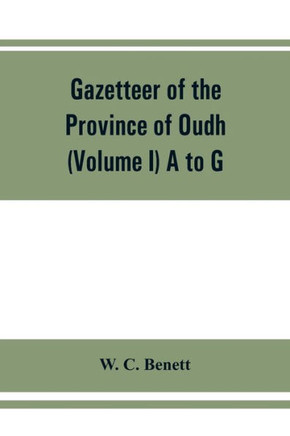 Gazetteer of the Province of Oudh (Volume I) A to G