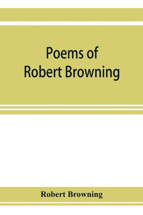 Poems of Robert Browning, Containing Dramatic Lyrics, Dramatic Romances, Men and Women, Dramas, Pauline, Paracelsus, Christmas-eve and Easter-day, Sor