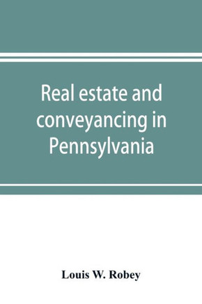 Real Estate and Conveyancing in Pennsylvania : With Forms, and Decisions to Date