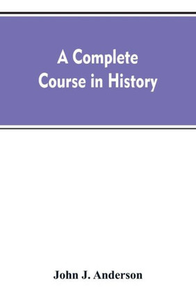 A Complete Course in History : New Manual of General History : with Particular Attention to Ancient and Modern Civilization : with Numerous Engravings and Maps : for the Use of Colleges, High Schools, Academies