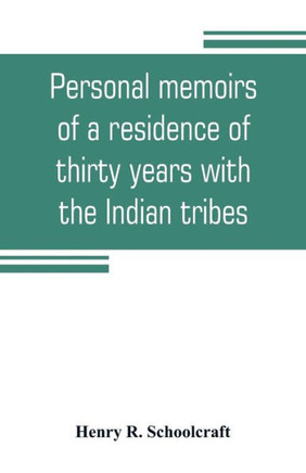 Personal Memoirs of a Residence of Thirty Years with the Indian Tribes on the American Frontiers : With Brief Notices of Passing Events, Facts, and Opinions, A. D. 1812 to A