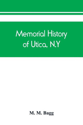 Memorial History of Utica, N.Y. : From Its Settlement to the Present Time