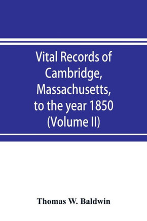 Vital Records of Cambridge, Massachusetts, to the Year 1850 (Volume II) Marriages and Deaths