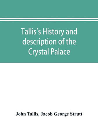 Tallis's History and Description of the Crystal Palace, and the Exhibition of the World's Industry in 1851