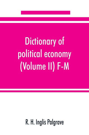 Dictionary of Political Economy (Volume II) F-M Dictionary of Political Economy (Volume II) F-M