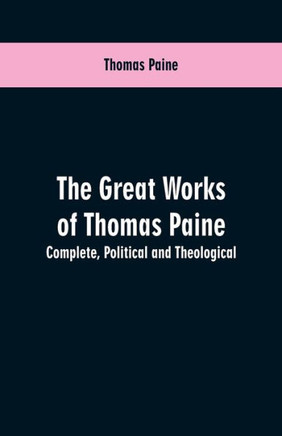The Great Works of Thomas Paine. Complete. Political and Theological