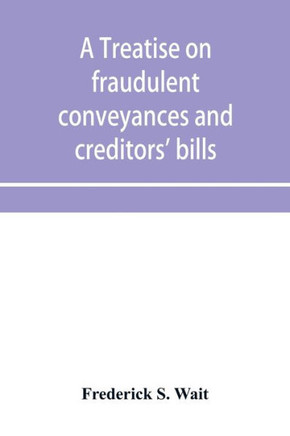 A Treatise on Fraudulent Conveyances and Creditors' Bills A Treatise on Fraudulent Conveyances and Creditors' Bills
