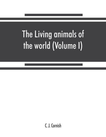 The Living Animals of the World, a Popular Natural History. An Interesting Description of Beasts, Birds, Fishes, Reptiles, Insects, Etc., with Authentic Anecdotes