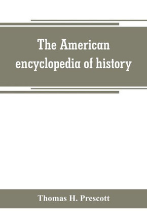 The American Encyclopedia of History, Biography and Travel, Comprising Ancient and Modern History the Biography of the Eminent Men of Europe and America, and the Lives of Distinguished Travelers