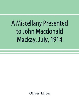 A Miscellany Presented to John Macdonald Mackay, July, 1914