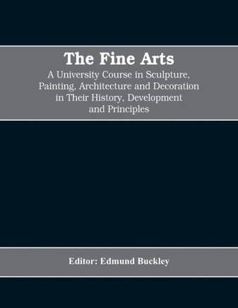 The Fine Arts; a University Course in Sculpture, Painting, Architecture and Decoration in Their History, Development and Principles