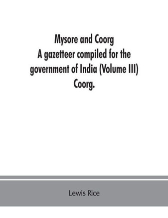 Mysore and Coorg: A Gazetteer Compiled for the Government of India (Volume III) Coorg.