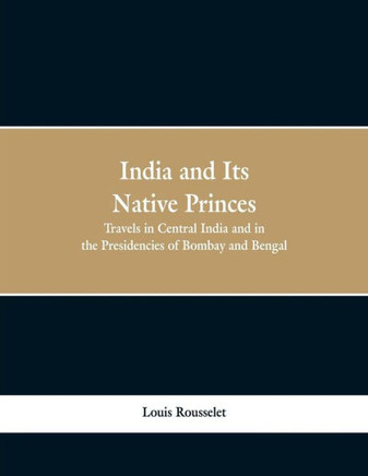 India and Its Native Princes : Travels in Central India and in the Presidencies of Bombay and Bengal