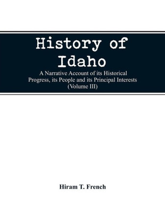 History of Idaho; a Narrative Account of Its Historical Progress, Its People and Its Principal Interests