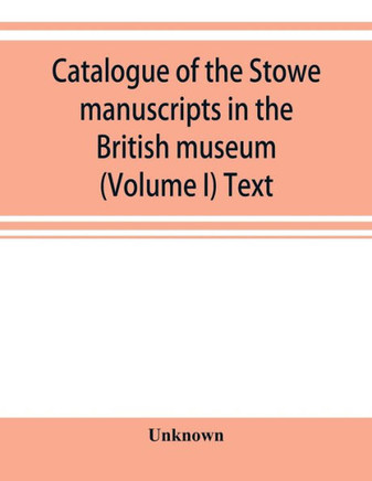 Catalogue of the Stowe Manuscripts in the British Museum (Volume I) Text