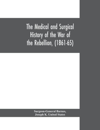 The Medical and Surgical History of the War of the Rebellion, (1861-65)