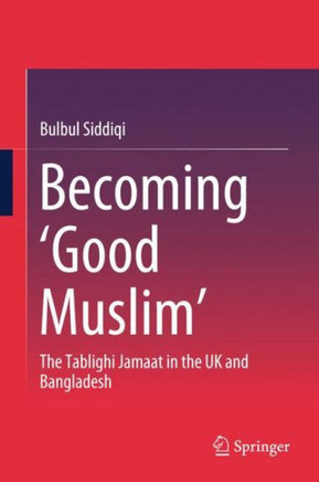 Becoming ‘Good Muslim’ : The Tablighi Jamaat in the UK and Bangladesh