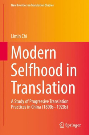 Modern Selfhood in Translation : A Study of Progressive Translation Practices in China (1890s–1920s)