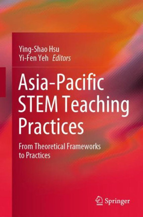 Asia-Pacific STEM Teaching Practices : From Theoretical Frameworks to Practices