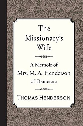 The Missionary'S Wife: A Memoir Of Mrs. M. A. Henderson Of Demerara