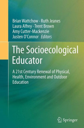 The Socioecological Educator : A 21st Century Renewal of Physical, Health,Environment and Outdoor Education