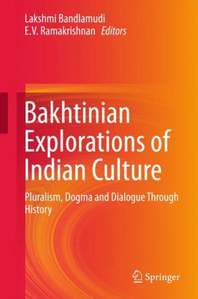 Bakhtinian Explorations of Indian Culture : Pluralism, Dogma and Dialogue Through History