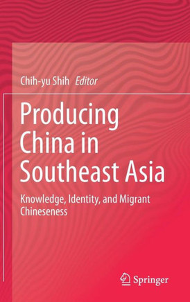 Producing China in Southeast Asia : Knowledge, Identity, and Migrant Chineseness