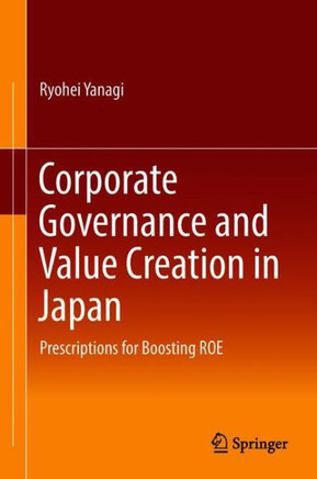 Corporate Governance and Value Creation in Japan : Prescriptions for Boosting ROE