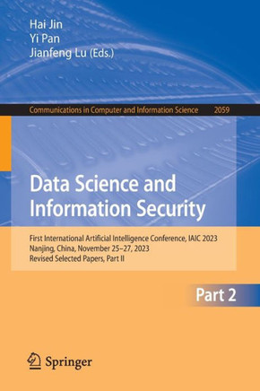 Data Science and Information Security : First International Artificial Intelligence Conference, IAIC 2023, Nanjing, China, November 25–27, 2023, Revised Selected Papers, Part II Data Science and Information Security : First International Artificial Intelligence Conference, IAIC 2023, Nanjing, China, November 25–27, 2023, Revised Selected Papers, Part II