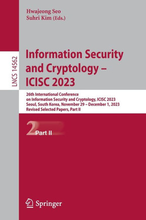 Information Security and Cryptology – ICISC 2023 : 26th International Conference on Information Security and Cryptology, ICISC 2023, Seoul, South Korea, November 29 – December 1, 2023, Revised Selected Papers, Part II
