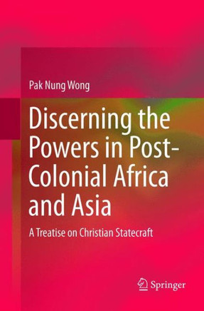 Discerning the Powers in Post-Colonial Africa and Asia : A Treatise on Christian Statecraft
