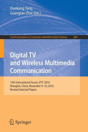 Digital TV and Wireless Multimedia Communication : 13th International Forum, IFTC 2016, Shanghai, China, November 9-10, 2016, Revised Selected Papers