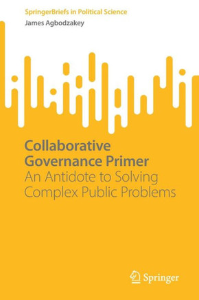 Collaborative Governance Primer : An Antidote to Solving Complex Public Problems