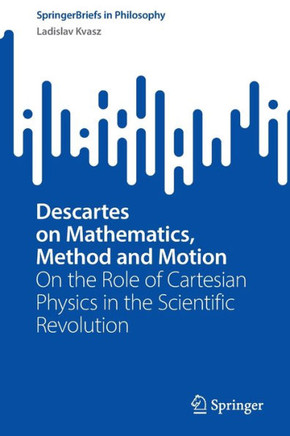 Descartes on Mathematics, Method and Motion : On the Role of Cartesian Physics in the Scientific Revolution