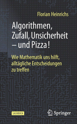 Algorithmen, Zufall, Unsicherheit - und Pizza! : Wie Mathematik uns hilft, alltägliche Entscheidungen zu treffen