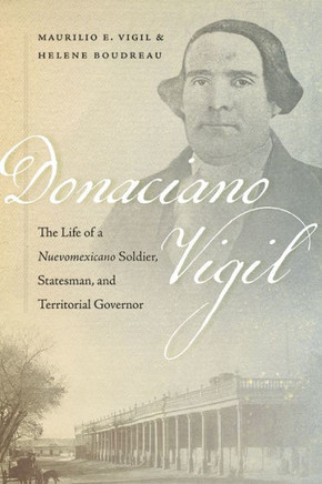 Donaciano Vigil : The Life of a Nuevomexicano Soldier, Statesman, and Territorial Governor
